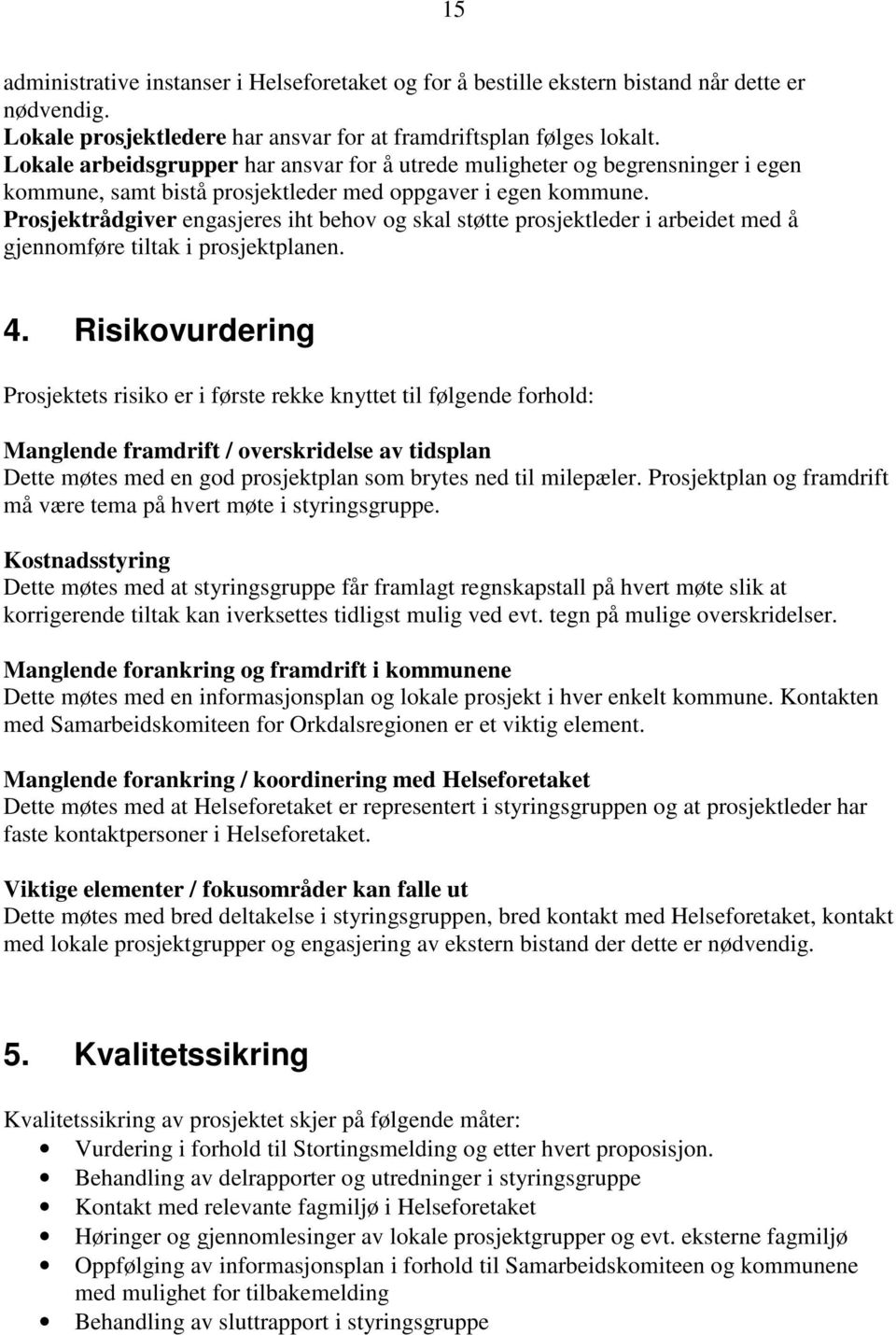 Prosjektrådgiver engasjeres iht behov og skal støtte prosjektleder i arbeidet med å gjennomføre tiltak i prosjektplanen. 4.