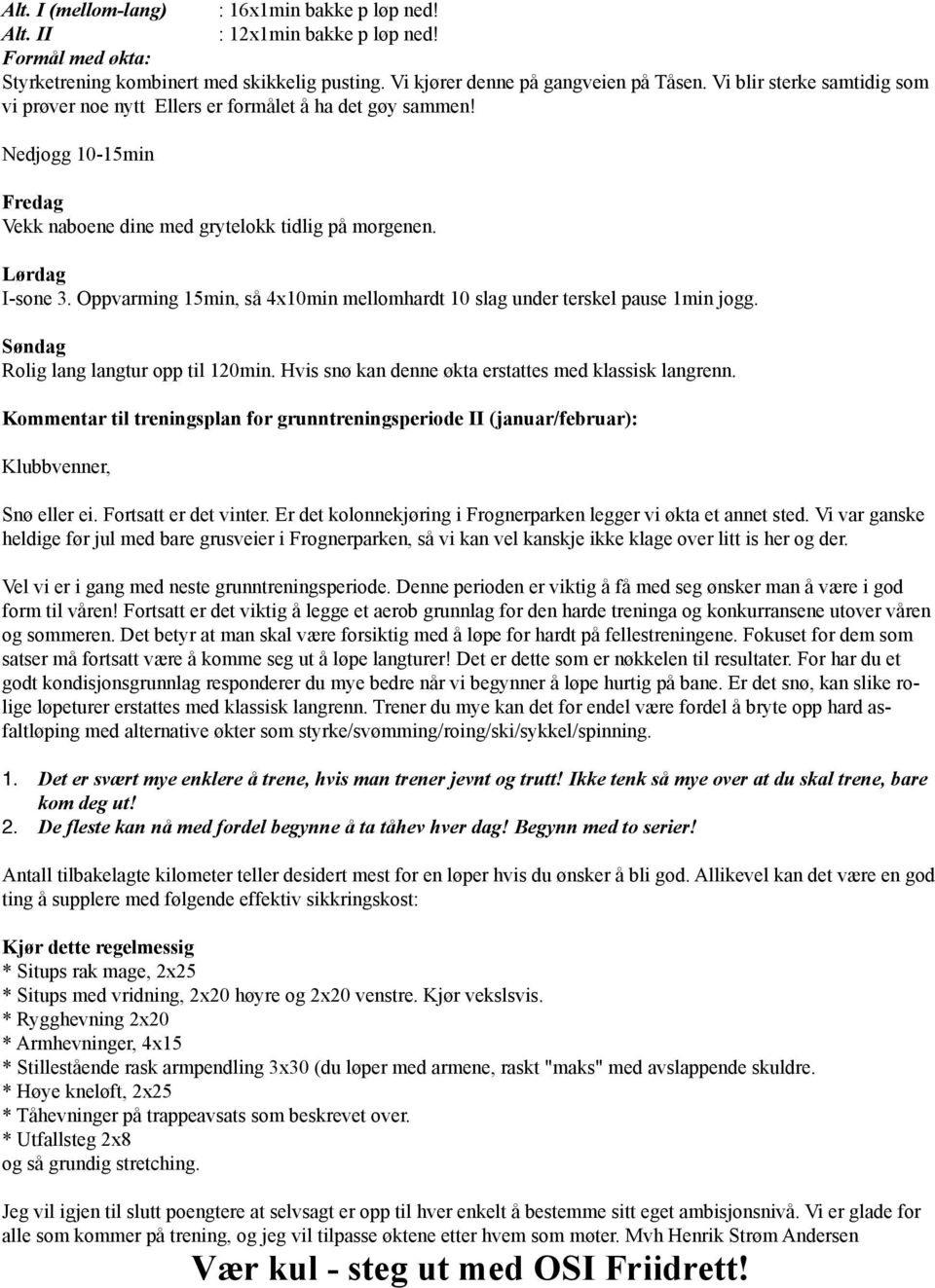 Oppvarming 15min, så 4x10min mellomhardt 10 slag under terskel pause 1min jogg. Kommentar til treningsplan for grunntreningsperiode II (januar/februar): Klubbvenner, Snø eller ei.