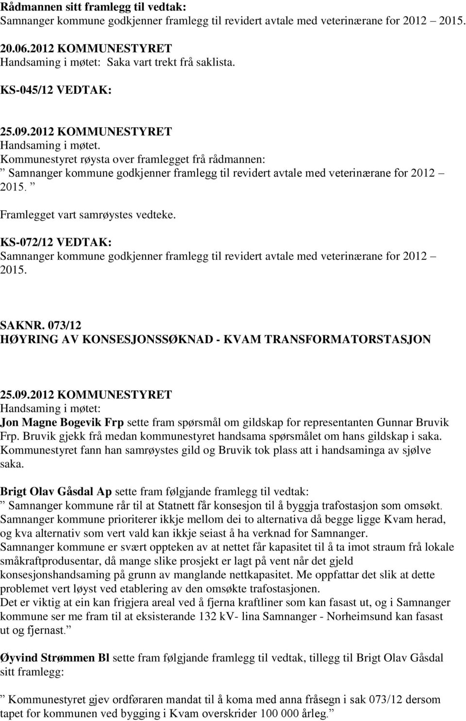 Framlegget vart samrøystes vedteke. KS-072/12 VEDTAK: Samnanger kommune godkjenner framlegg til revidert avtale med veterinærane for 2012 2015. SAKNR.