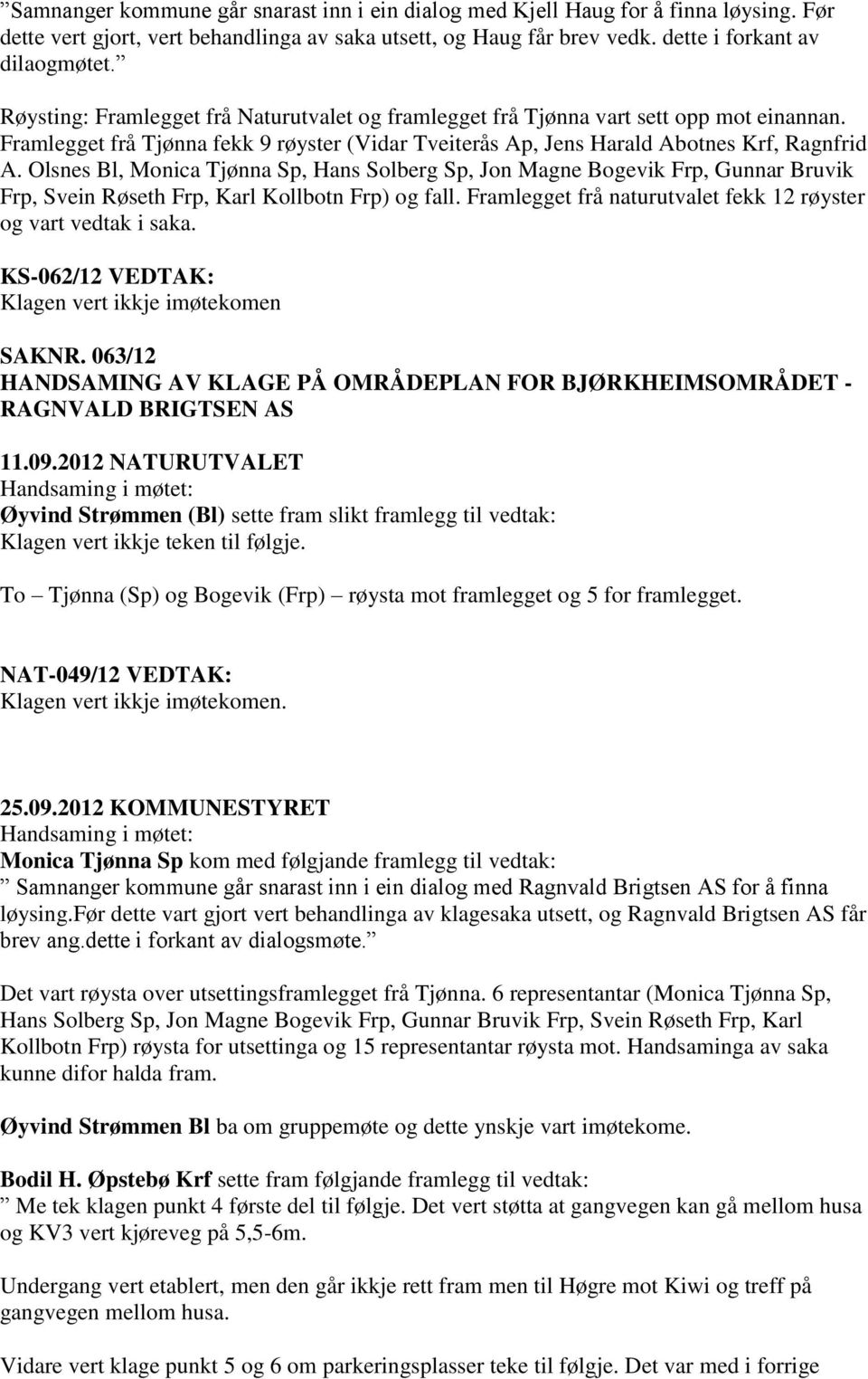 Olsnes Bl, Monica Tjønna Sp, Hans Solberg Sp, Jon Magne Bogevik Frp, Gunnar Bruvik Frp, Svein Røseth Frp, Karl Kollbotn Frp) og fall. Framlegget frå naturutvalet fekk 12 røyster og vart vedtak i saka.