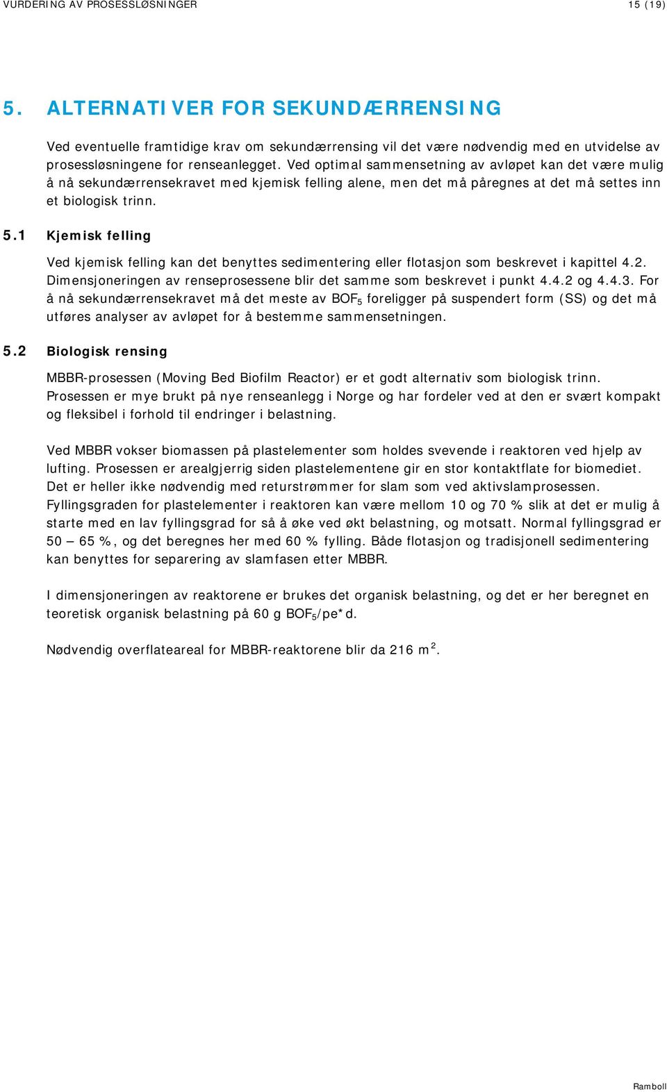 Ved optimal sammensetning av avløpet kan det være mulig å nå sekundærrensekravet med kjemisk felling alene, men det må påregnes at det må settes inn et biologisk trinn. 5.