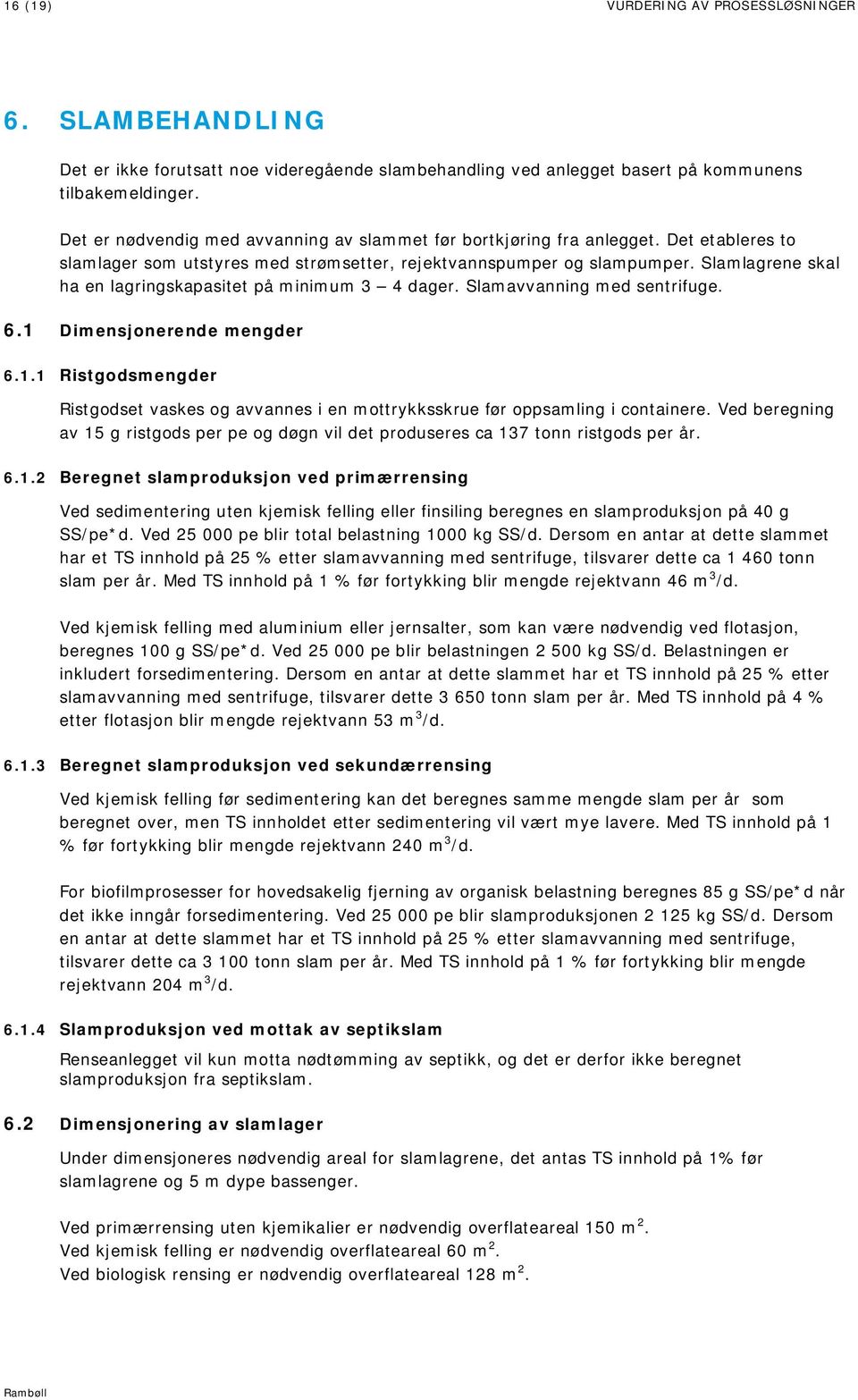 Slamlagrene skal ha en lagringskapasitet på minimum 3 4 dager. Slamavvanning med sentrifuge. 6.1 Dimensjonerende mengder 6.1.1 Ristgodsmengder Ristgodset vaskes og avvannes i en mottrykksskrue før oppsamling i containere.