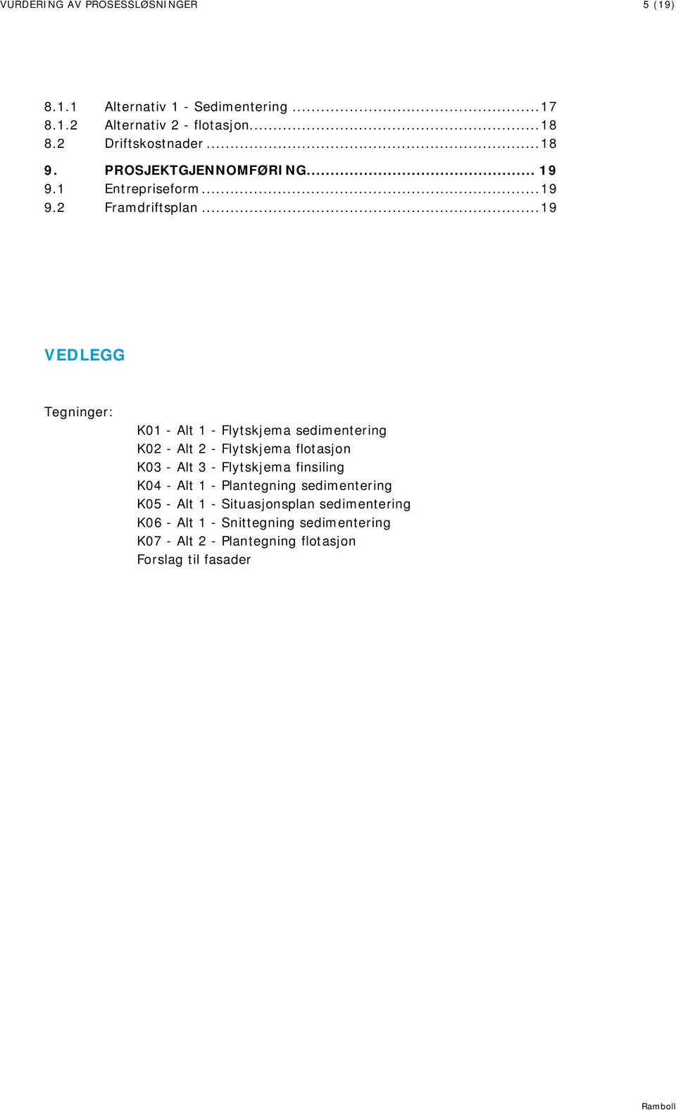 .. 19 VEDLEGG Tegninger: K01 - Alt 1 - Flytskjema sedimentering K02 - Alt 2 - Flytskjema flotasjon K03 - Alt 3 - Flytskjema finsiling