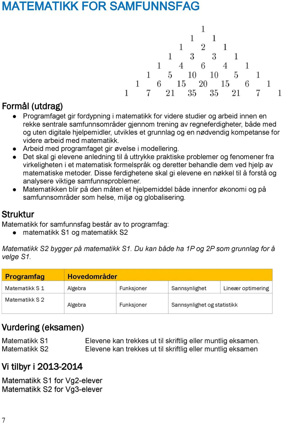 Det skal gi elevene anledning til å uttrykke praktiske problemer og fenomener fra virkeligheten i et matematisk formelspråk og deretter behandle dem ved hjelp av matematiske metoder.