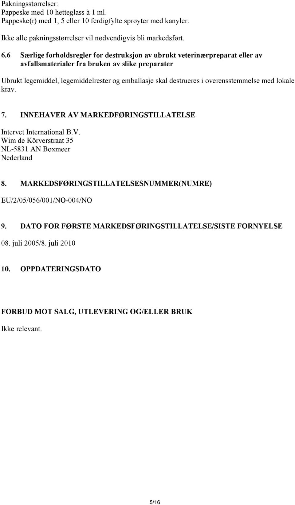 i overensstemmelse med lokale krav. 7. INNEHAVER AV MARKEDFØRINGSTILLATELSE Intervet International B.V. Wim de Körverstraat 35 NL-5831 AN Boxmeer Nederland 8.