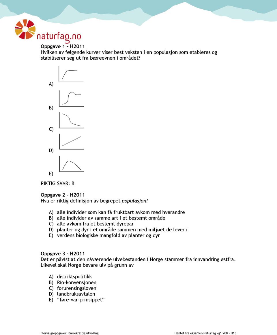 A) alle individer som kan få fruktbart avkom med hverandre B) alle individer av samme art i et bestemt område C) alle avkom fra et bestemt dyrepar D) planter og dyr i et område sammen