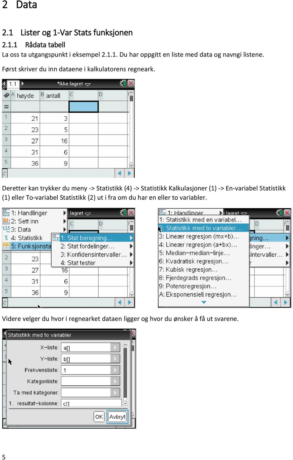 Deretter kan trykker du meny -> Statistikk (4) -> Statistikk Kalkulasjoner (1) -> En-variabel Statistikk (1) eller