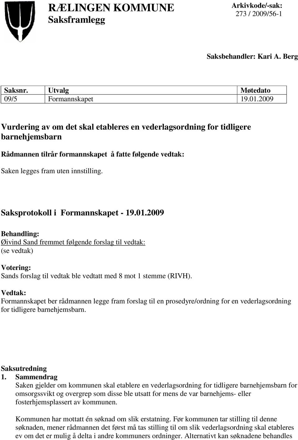 Saksprotokoll i Formannskapet - 19.01.2009 Behandling: Øivind Sand fremmet følgende forslag til vedtak: (se vedtak) Votering: Sands forslag til vedtak ble vedtatt med 8 mot 1 stemme (RIVH).