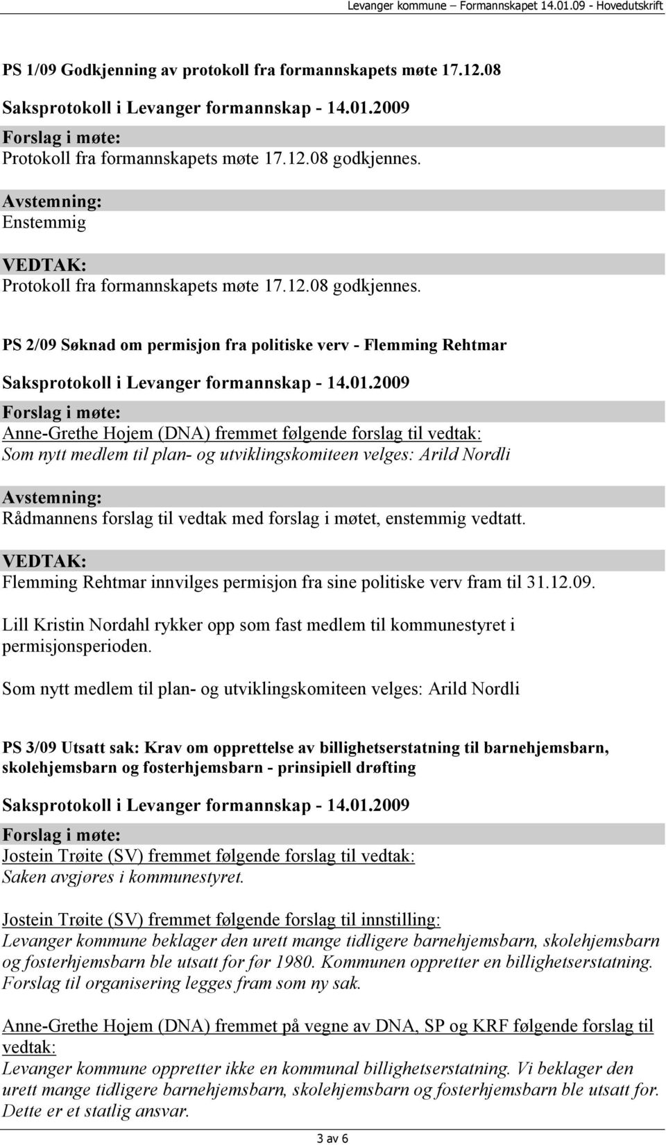 PS 2/09 Søknad om permisjon fra politiske verv - Flemming Rehtmar Anne-Grethe Hojem (DNA) fremmet følgende forslag til vedtak: Som nytt medlem til plan- og utviklingskomiteen velges: Arild Nordli