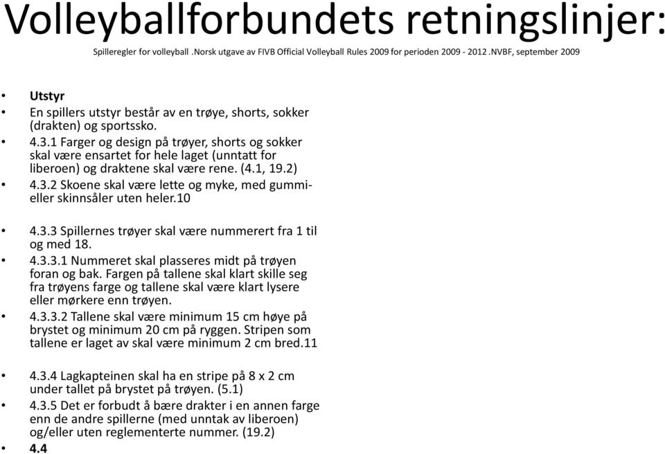 1 Farger og design på trøyer, shorts og sokker skal være ensartet for hele laget (unntatt for liberoen) og draktene skal være rene. (4.1, 19.2) 4.3.