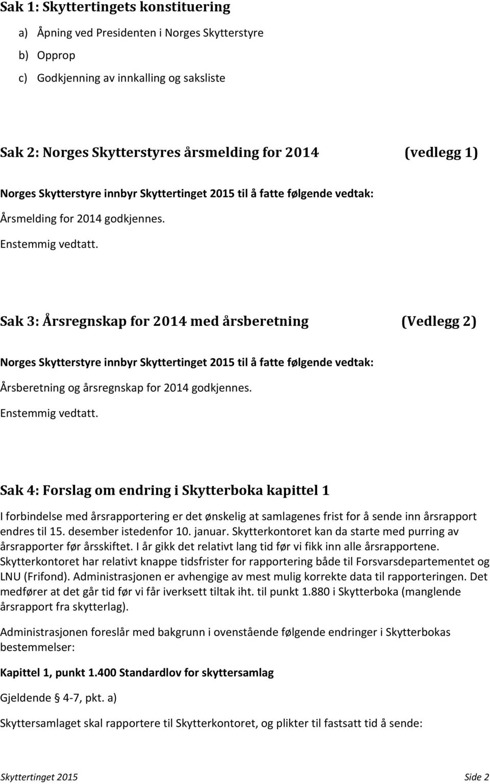 Sak 3: Årsregnskap for 2014 med årsberetning (Vedlegg 2) Norges Skytterstyre innbyr Skyttertinget 2015 til å fatte følgende vedtak: Årsberetning og årsregnskap for 2014 godkjennes. Enstemmig vedtatt.