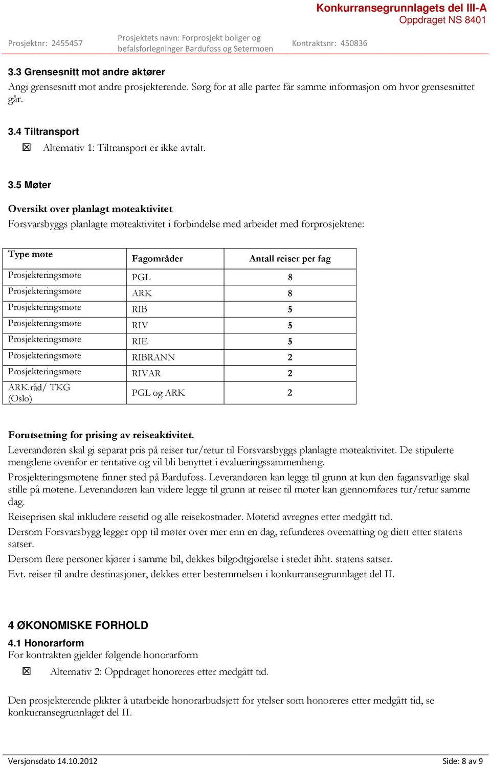 5 Møter Oversikt over planlagt møteaktivitet Forsvarsbyggs planlagte møteaktivitet i forbindelse med arbeidet med forprosjektene: Type møte Fagområder Antall reiser per fag Prosjekteringsmøte PGL 8