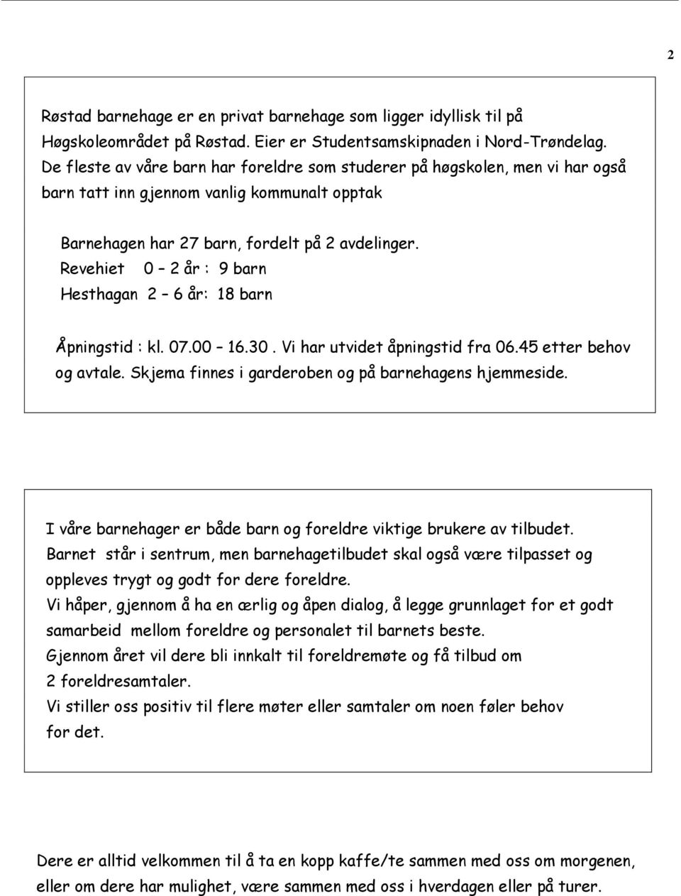 Revehiet 0 2 år : 9 barn Hesthagan 2 6 år: 18 barn Åpningstid : kl. 07.00 16.30. Vi har utvidet åpningstid fra 06.45 etter behov og avtale. Skjema finnes i garderoben og på barnehagens hjemmeside.