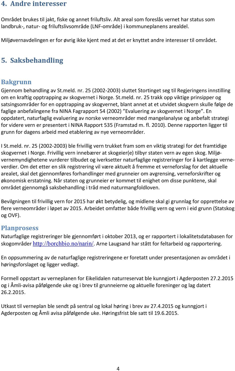 25 (2002-2003) sluttet Stortinget seg til Regjeringens innstilling om en kraftig opptrapping av skogvernet i Norge. St.meld. nr.