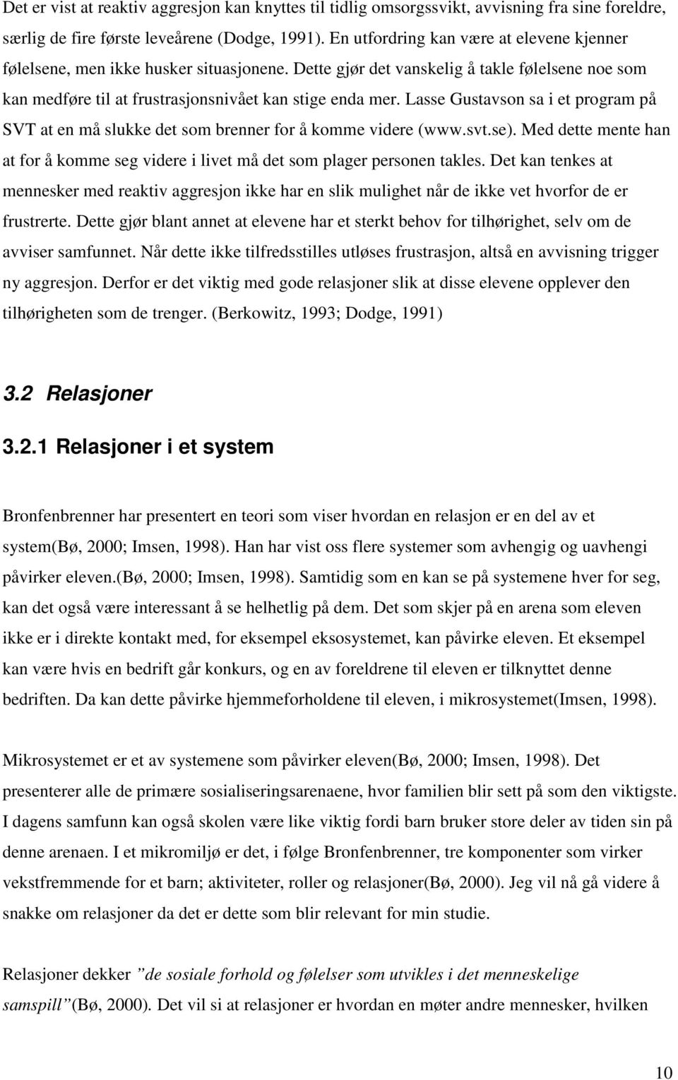 Lasse Gustavson sa i et program på SVT at en må slukke det som brenner for å komme videre (www.svt.se). Med dette mente han at for å komme seg videre i livet må det som plager personen takles.