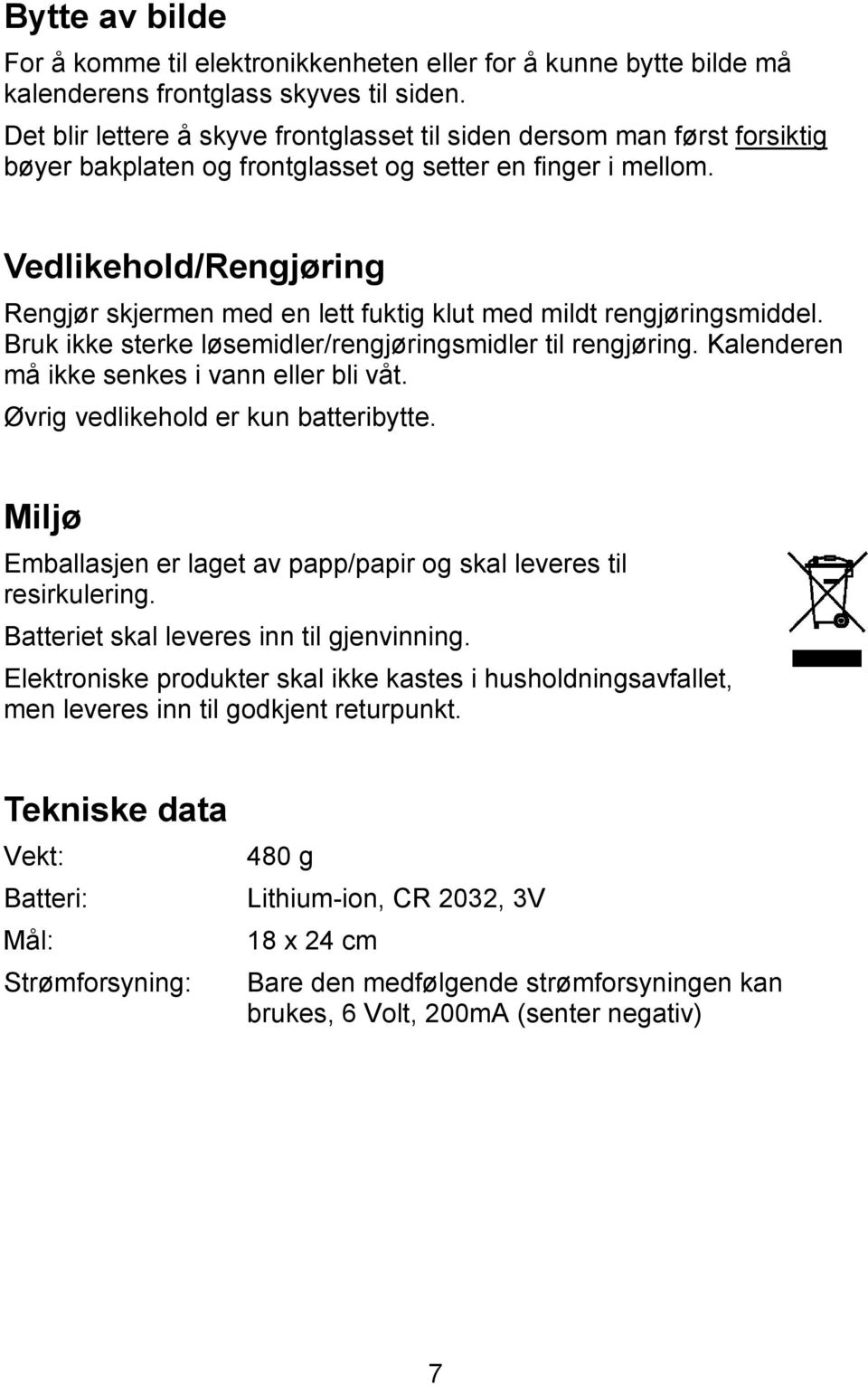 Vedlikehold/Rengjøring Rengjør skjermen med en lett fuktig klut med mildt rengjøringsmiddel. Bruk ikke sterke løsemidler/rengjøringsmidler til rengjøring.