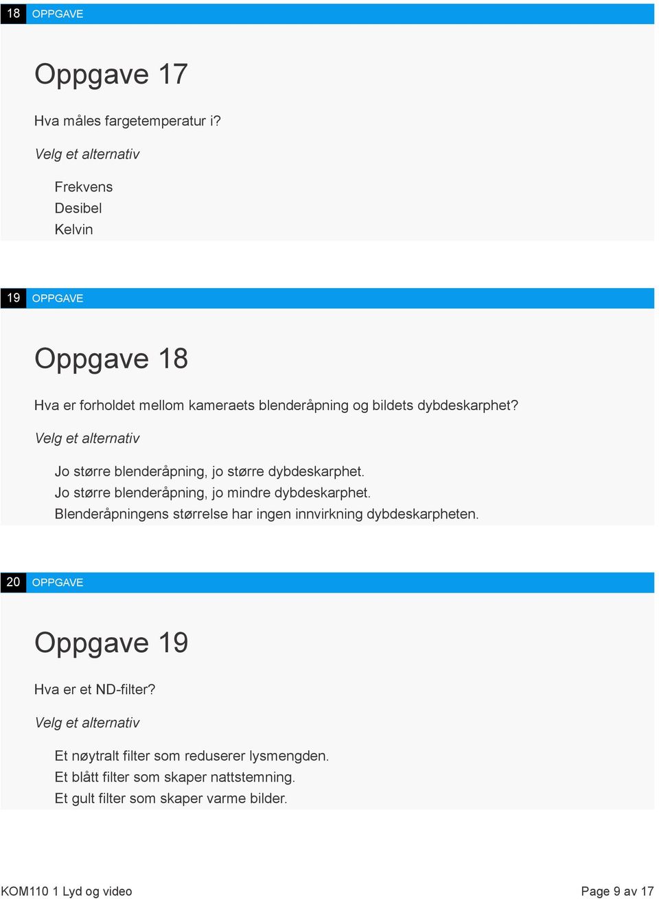 Jo større blenderåpning, jo større dybdeskarphet. Jo større blenderåpning, jo mindre dybdeskarphet.