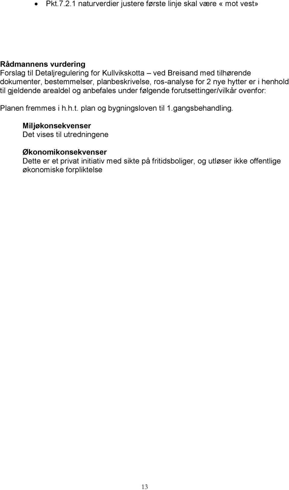 tilhørende dokumenter, bestemmelser, planbeskrivelse, ros-analyse for 2 nye hytter er i henhold til gjeldende arealdel og anbefales under