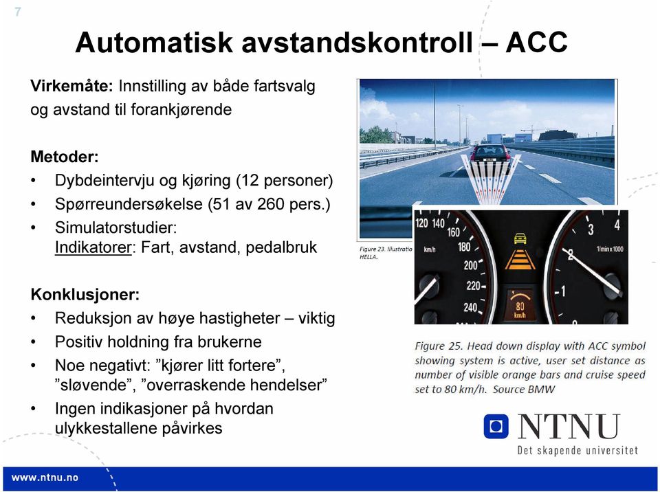 ) Simulatorstudier: Indikatorer: Fart, avstand, pedalbruk Konklusjoner: Reduksjon av høye hastigheter viktig