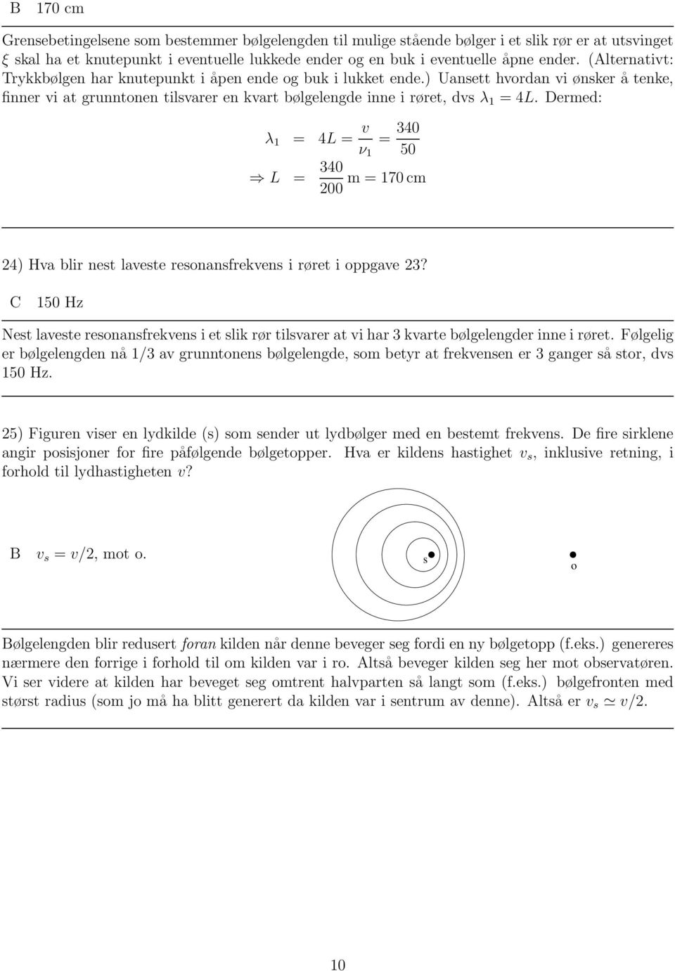 Dermed: λ 1 = 4L = v ν 1 = 340 50 L = 340 200 m = 170cm 24) Hva blir nest laveste resonansfrekvens i røret i oppgave 23?