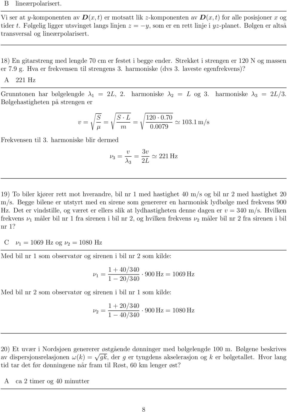 Strekket i strengen er 120 N og massen er 7.9 g. Hva er frekvensen til strengens 3. harmoniske (dvs 3. laveste egenfrekvens)? A 221 Hz Grunntonen har bølgelengde λ 1 = 2L, 2. harmoniske λ 2 = L og 3.