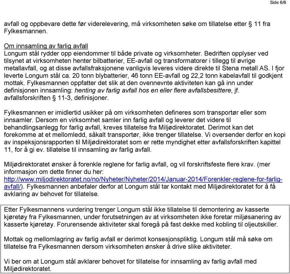 Bedriften opplyser ved tilsynet at virksomheten henter bilbatterier, EE-avfall og transformatorer i tillegg til øvrige metallavfall, og at disse avfallsfraksjonene vanligvis leveres videre direkte