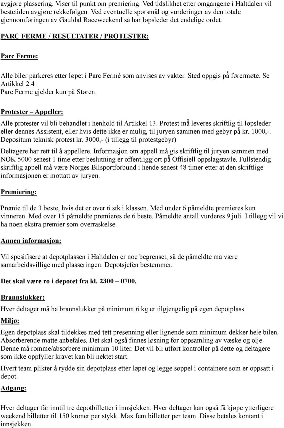 PARC FERME / RESULTATER / PROTESTER: Parc Ferme: Alle biler parkeres etter løpet i Parc Ferme som anvises av vakter. Sted oppgis på førermøte. Se Artikkel 2.4 Parc Ferme gjelder kun på Støren.