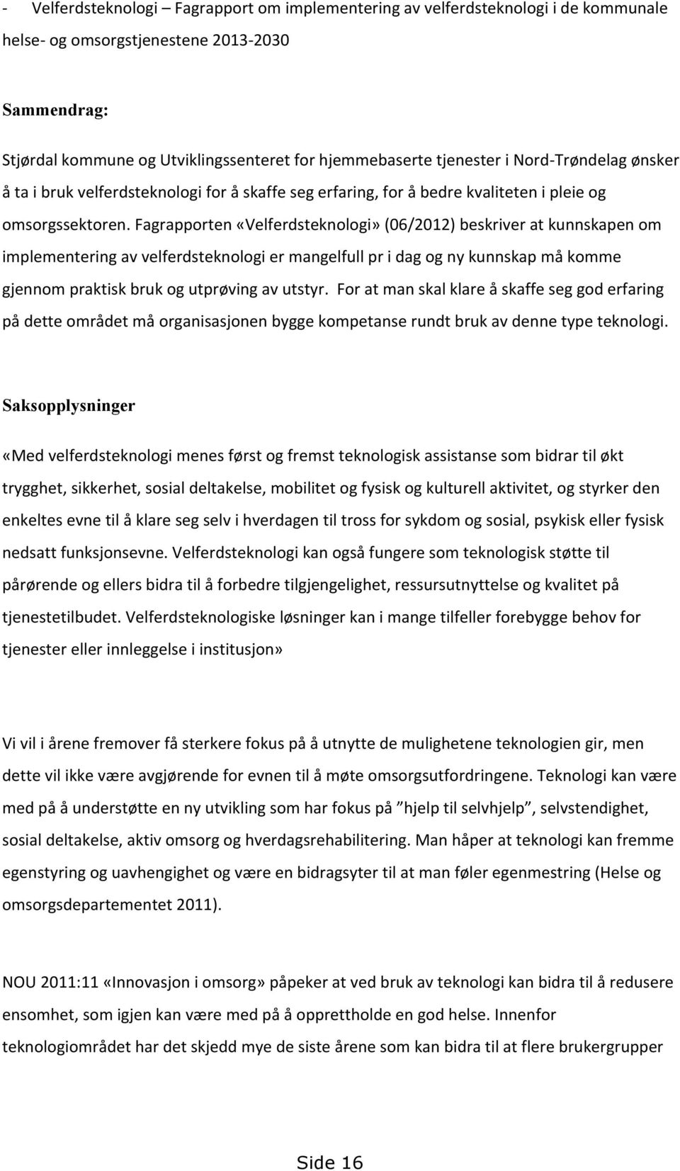 Fagrapporten «Velferdsteknologi» (06/2012) beskriver at kunnskapen om implementering av velferdsteknologi er mangelfull pr i dag og ny kunnskap må komme gjennom praktisk bruk og utprøving av utstyr.