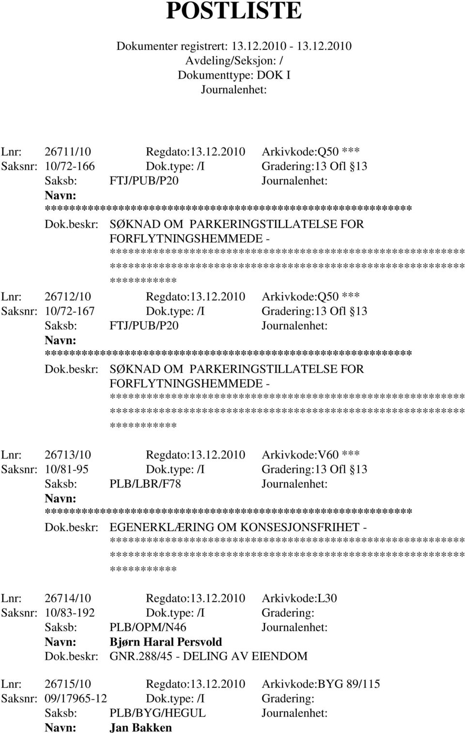 beskr: SØKNAD OM PARKERINGSTILLATELSE FOR FORFLYTNINGSHEMMEDE - Lnr: 26713/10 Regdato:13.12.2010 Arkivkode:V60 *** Saksnr: 10/81-95 Dok.type: /I Gradering:13 Ofl 13 Saksb: PLB/LBR/F78 ** Dok.