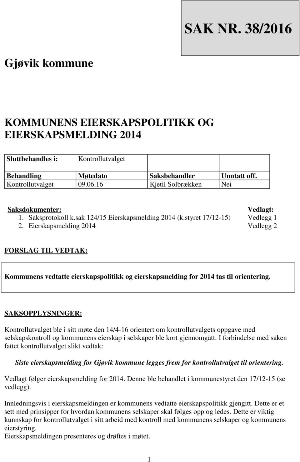 Eierskapsmelding 2014 Vedlagt: Vedlegg 1 Vedlegg 2 FORSLAG TIL VEDTAK: Kommunens vedtatte eierskapspolitikk og eierskapsmelding for 2014 tas til orientering.
