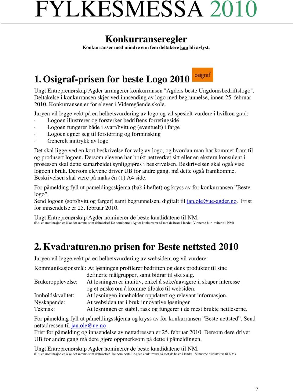 Juryen vil legge vekt på en helhetsvurdering av logo og vil spesielt vurdere i hvilken grad: Logoen illustrerer og forsterker bedriftens forretingsidé Logoen fungerer både i svart/hvitt og