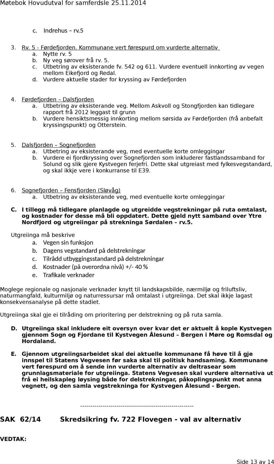 Mellom Askvoll og Stongfjorden kan tidlegare rapport frå 2012 leggast til grunn b. Vurdere hensiktsmessig innkorting mellom sørsida av Førdefjorden (frå anbefalt kryssingspunkt) og Otterstein. 5.