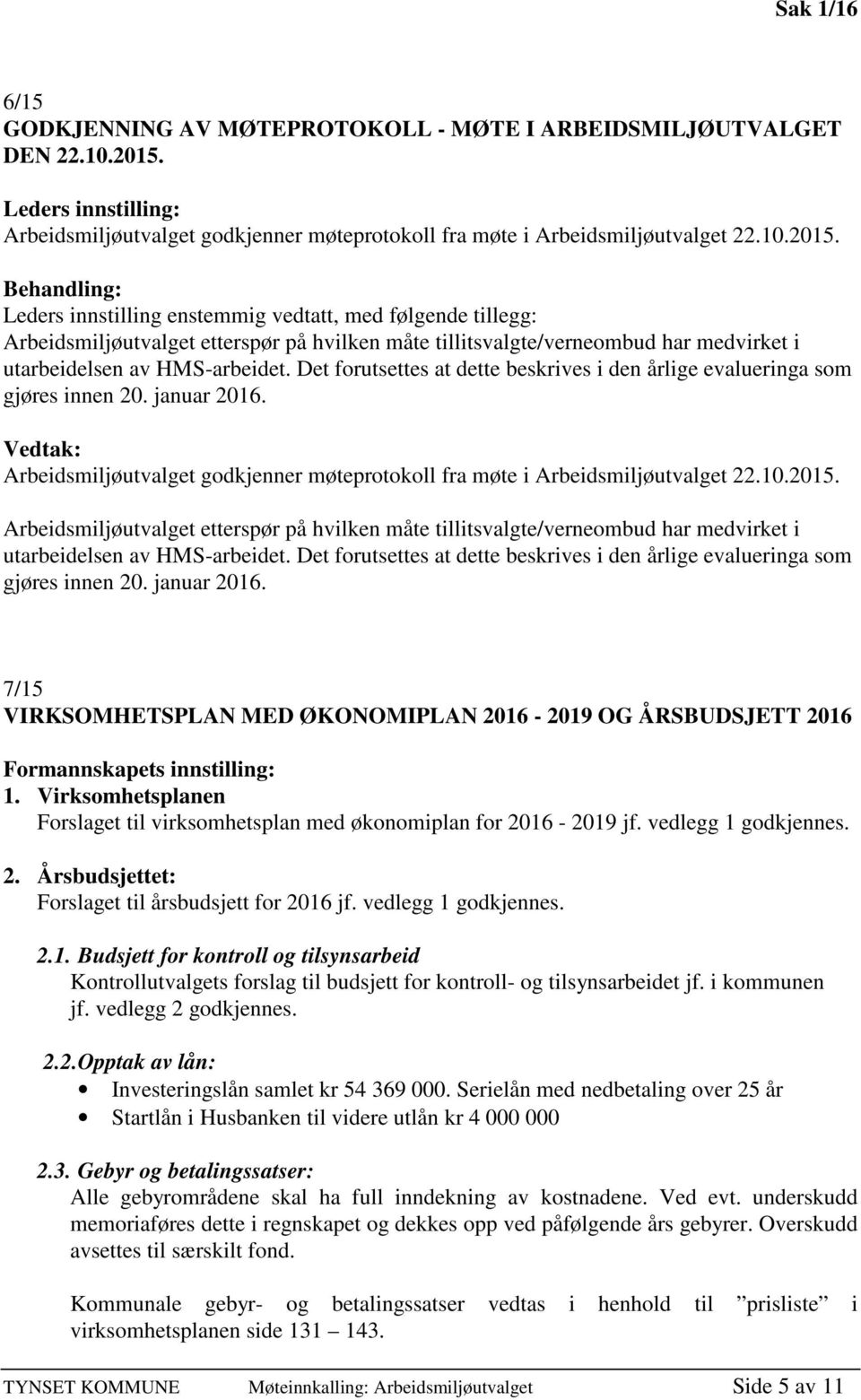 Behandling: Leders innstilling enstemmig vedtatt, med følgende tillegg: Arbeidsmiljøutvalget etterspør på hvilken måte tillitsvalgte/verneombud har medvirket i utarbeidelsen av HMS-arbeidet.