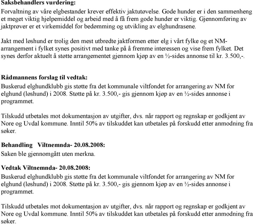 Jakt med løshund er trolig den mest utbredte jaktformen etter elg i vårt fylke og et NMarrangement i fylket synes positivt med tanke på å fremme interessen og vise frem fylket.