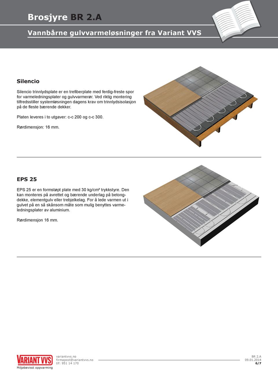 Platen leveres i to utgaver: c-c 200 og c-c 300. Rørdimensjon: 16 mm. EPS 25 EPS 25 er en formstøpt plate med 30 kg/cm² trykkstyre.