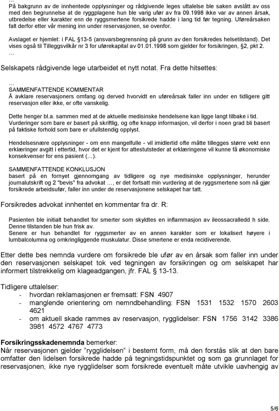 Avslaget er hjemlet: i FAL 13-5 (ansvarsbegrensning på grunn av den forsikredes helsetilstand). Det vises også til Tilleggsvilkår nr 3 for uførekapital av 01.