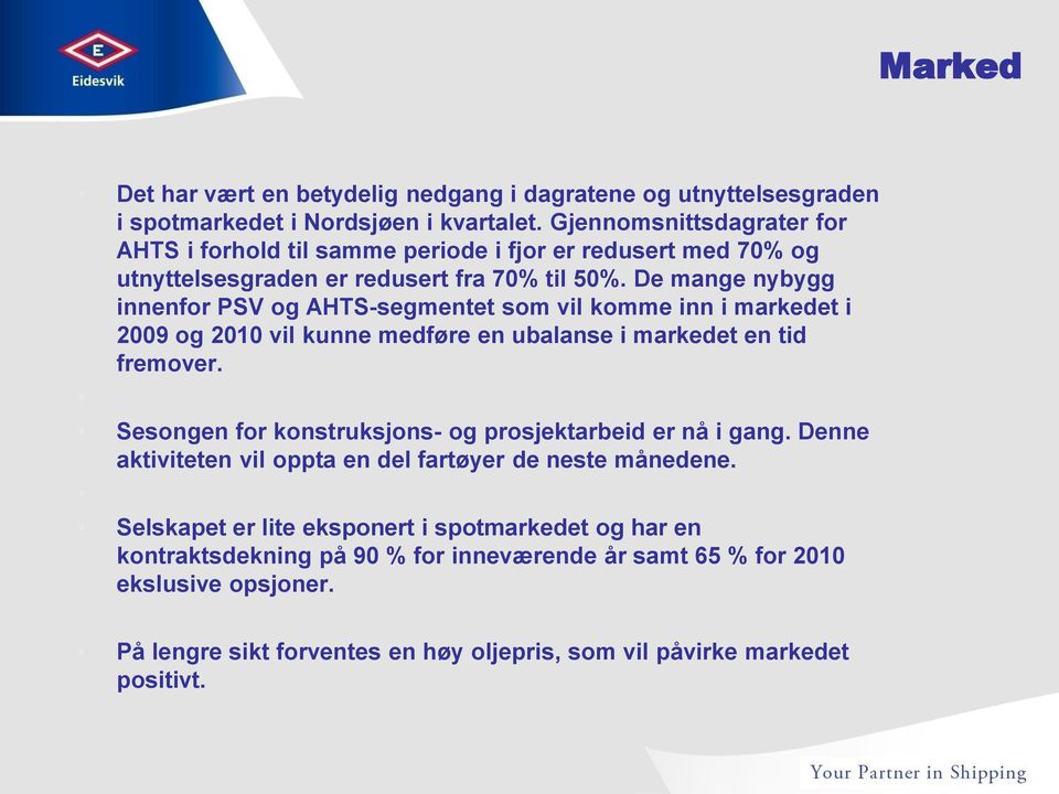 De mange nybygg innenfor PSV og AHTS-segmentet som vil komme inn i markedet i 2009 og 2010 vil kunne medføre en ubalanse i markedet en tid fremover.