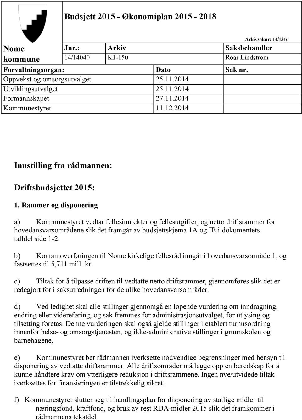 Rammer og disponering a) Kommunestyret vedtar fellesinntekter og fellesutgifter, og netto driftsrammer for hovedansvarsområdene slik det framgår av budsjettskjema 1A og IB i dokumentets talldel side