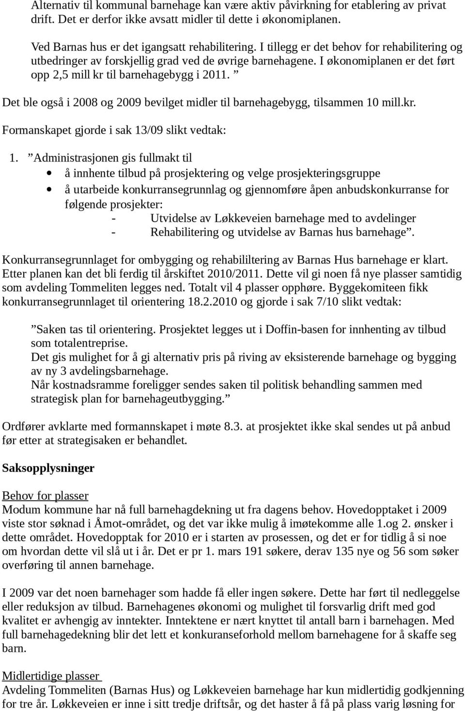 Det ble også i 2008 og 2009 bevilget midler til barnehagebygg, tilsammen 10 mill.kr. Formanskapet gjorde i sak 13/09 slikt vedtak: 1.