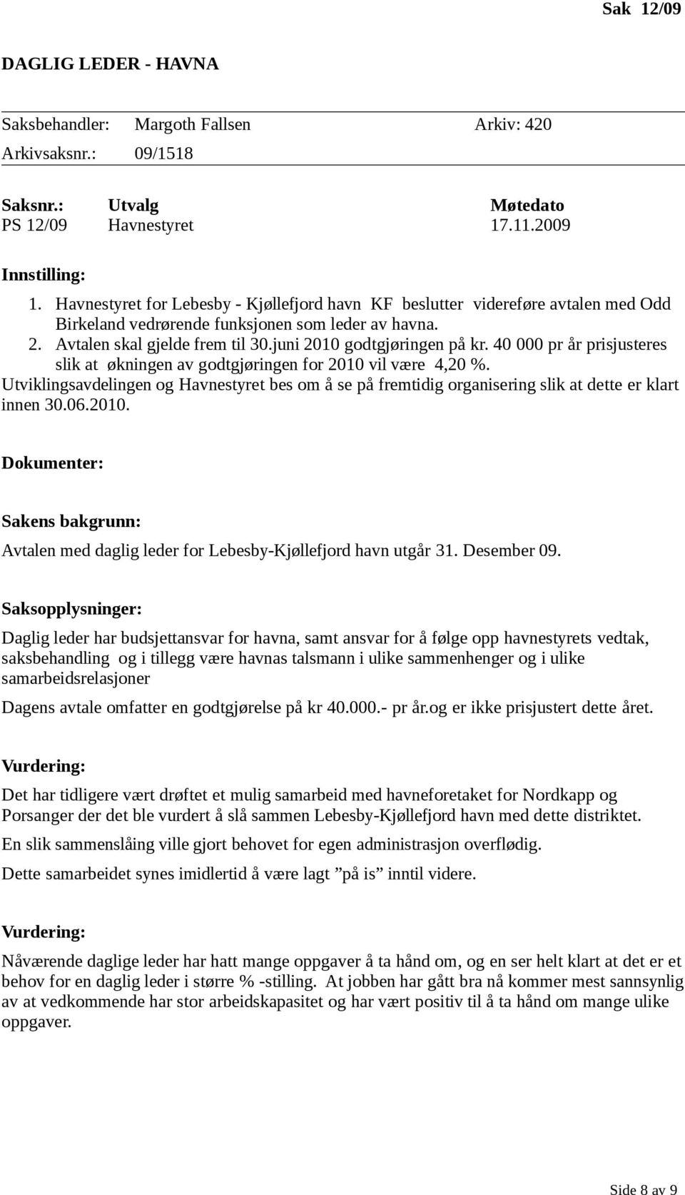 40 000 pr år prisjusteres slik at økningen av godtgjøringen for 2010 vil være 4,20 %. Utviklingsavdelingen og Havnestyret bes om å se på fremtidig organisering slik at dette er klart innen 30.06.2010. Dokumenter: Avtalen med daglig leder for Lebesby-Kjøllefjord havn utgår 31.