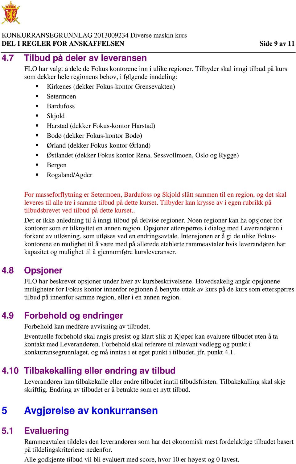 Bodø (dekker Fokus-kontor Bodø) Ørland (dekker Fokus-kontor Ørland) Østlandet (dekker Fokus kontor Rena, Sessvollmoen, Oslo og Rygge) Bergen Rogaland/Agder For masseforflytning er Setermoen,