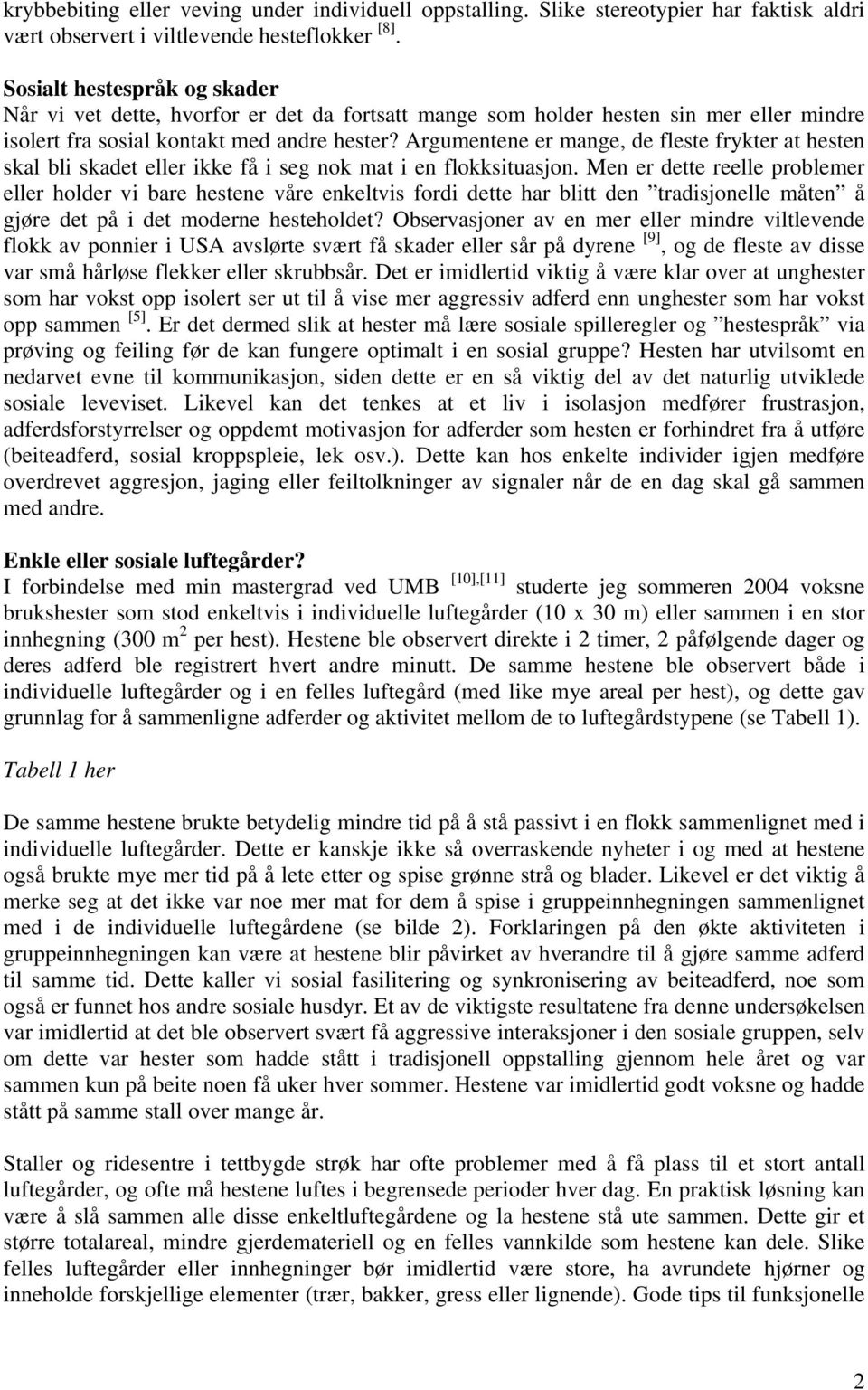 Argumentene er mange, de fleste frykter at hesten skal bli skadet eller ikke få i seg nok mat i en flokksituasjon.