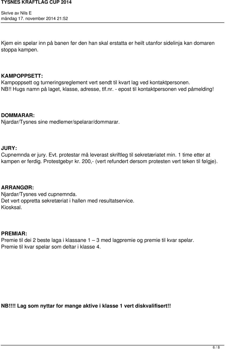 DOMMARAR: Njardar/Tysnes sine medlemer/spelarar/dommarar. JURY: Cupnemnda er jury. Evt. protestar må leverast skriftleg til sekretæriatet min. 1 time etter at kampen er ferdig. Protestgebyr kr.