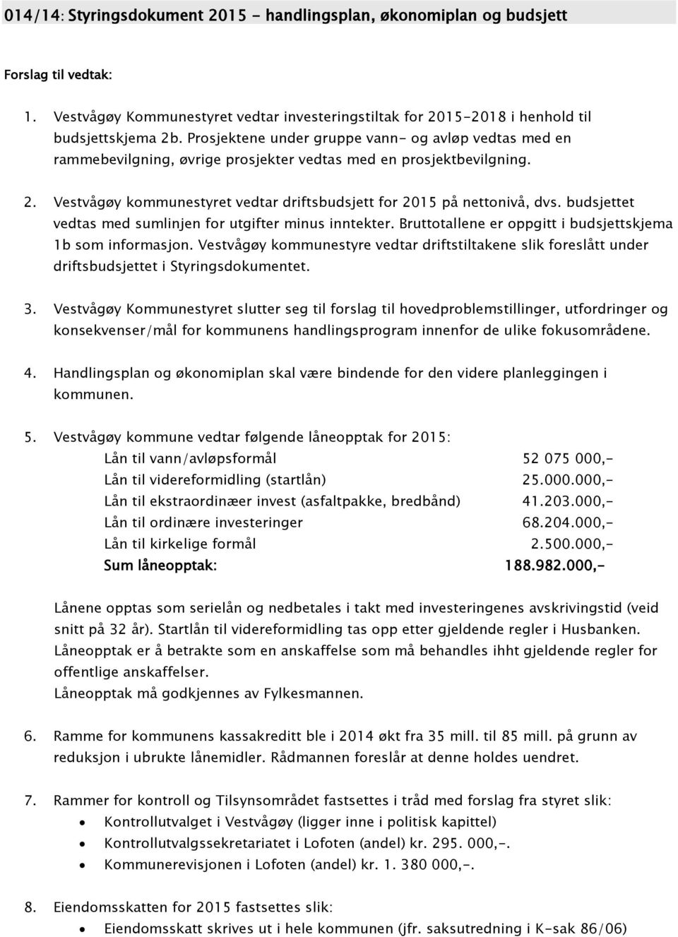 budsjettet vedtas med sumlinjen for utgifter minus inntekter. Bruttotallene er oppgitt i budsjettskjema 1b som informasjon.