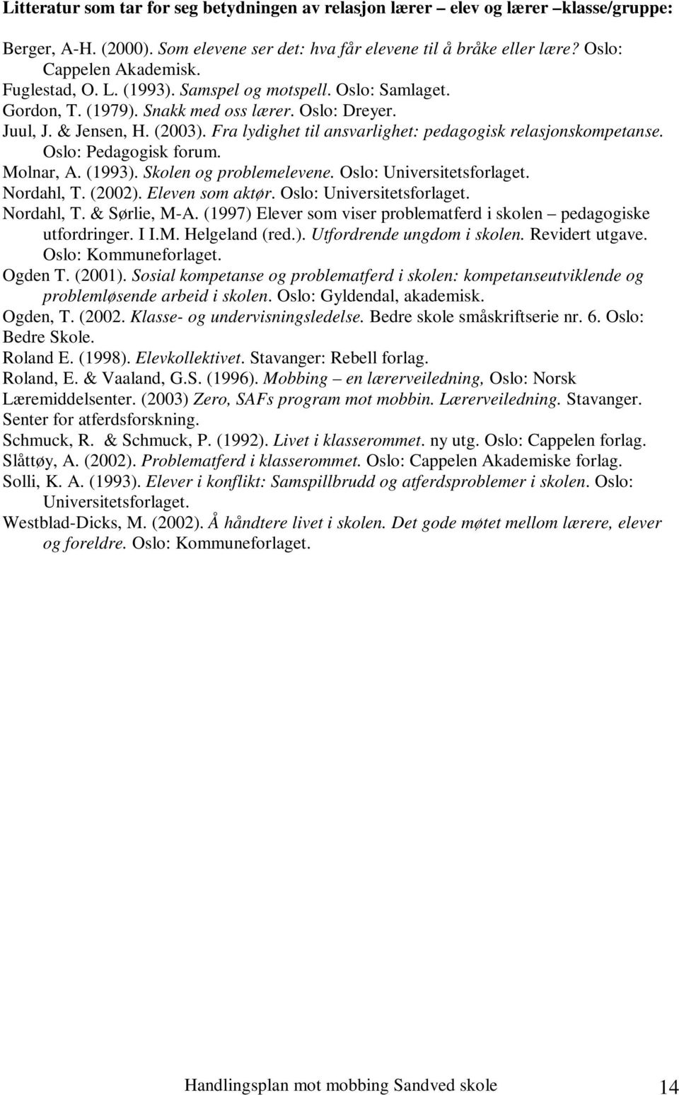 Fra lydighet til ansvarlighet: pedagogisk relasjonskompetanse. Oslo: Pedagogisk forum. Molnar, A. (1993). Skolen og problemelevene. Oslo: Universitetsforlaget. Nordahl, T. (2002). Eleven som aktør.