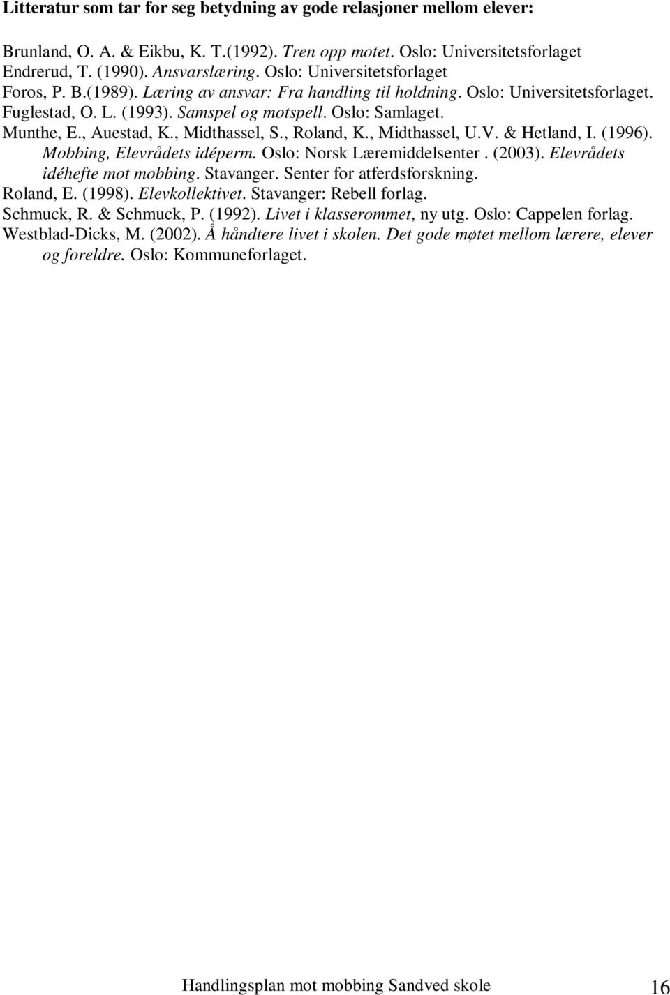 , Auestad, K., Midthassel, S., Roland, K., Midthassel, U.V. & Hetland, I. (1996). Mobbing, Elevrådets idéperm. Oslo: Norsk Læremiddelsenter. (2003). Elevrådets idéhefte mot mobbing. Stavanger.