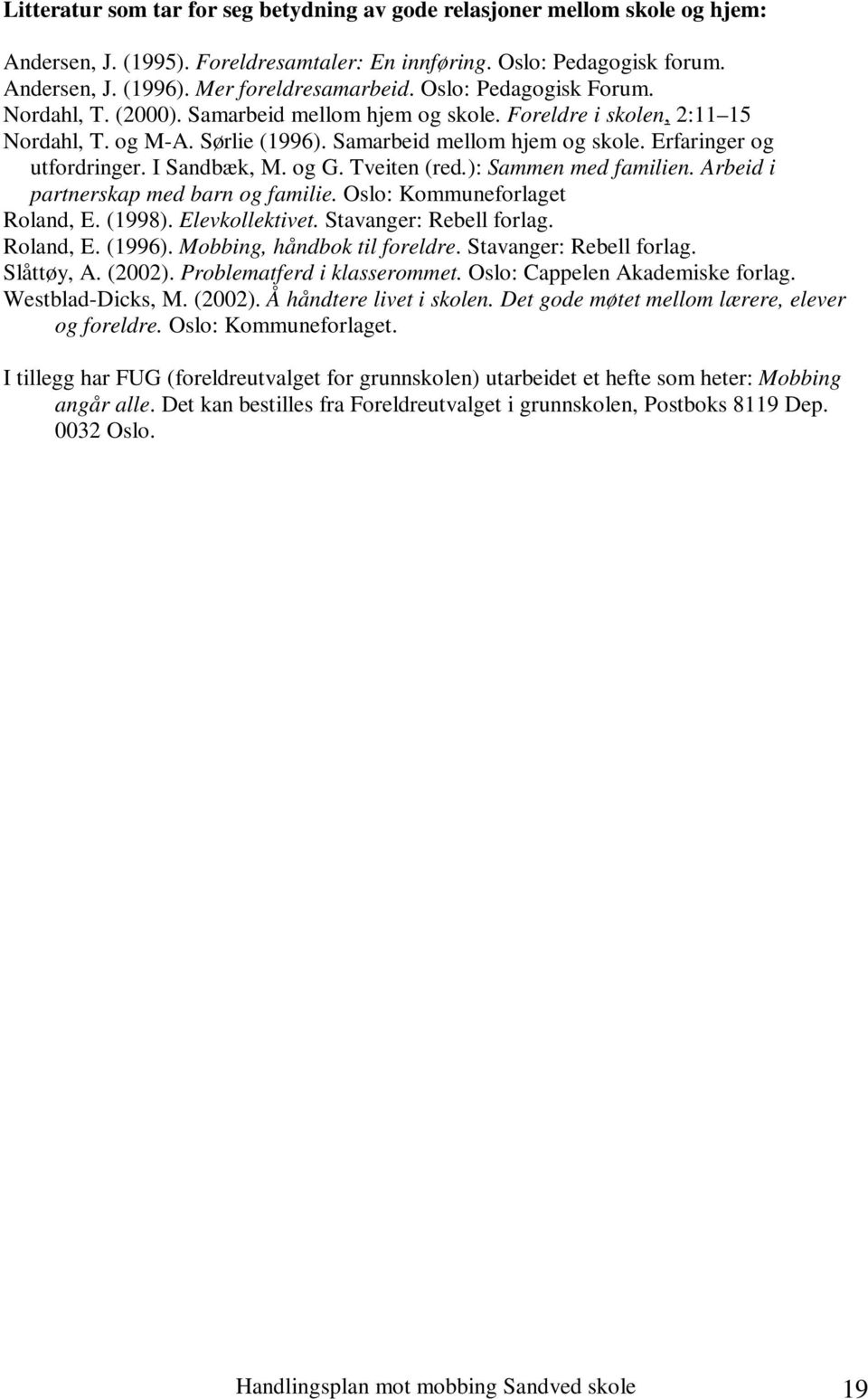 I Sandbæk, M. og G. Tveiten (red.): Sammen med familien. Arbeid i partnerskap med barn og familie. Oslo: Kommuneforlaget Roland, E. (1998). Elevkollektivet. Stavanger: Rebell forlag. Roland, E. (1996).