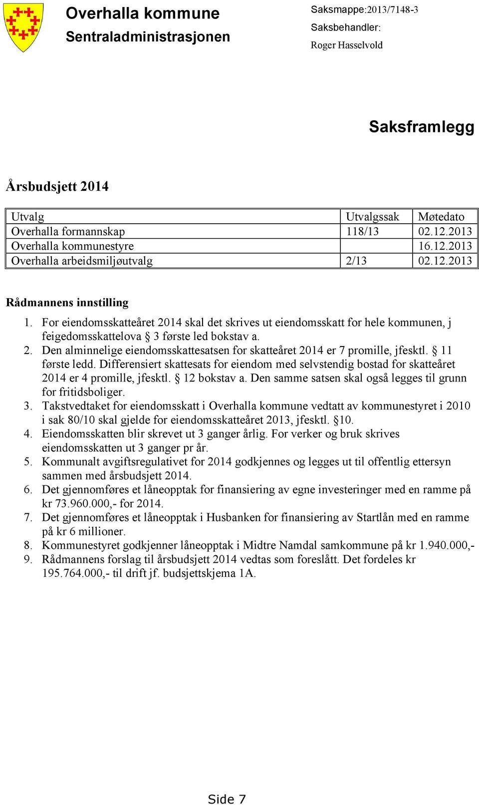 For eiendomsskatteåret 2014 skal det skrives ut eiendomsskatt for hele kommunen, j feigedomsskattelova 3 første led bokstav a. 2. Den alminnelige eiendomsskattesatsen for skatteåret 2014 er 7 promille, jfesktl.