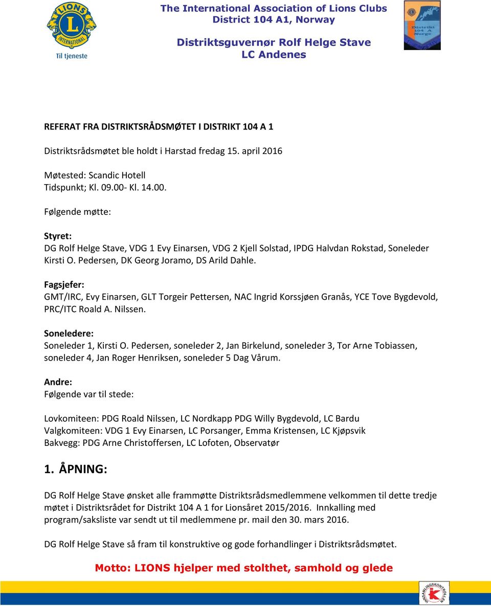 Kl. 14.00. Følgende møtte: Styret: DG Rolf Helge Stave, VDG 1 Evy Einarsen, VDG 2 Kjell Solstad, IPDG Halvdan Rokstad, Soneleder Kirsti O. Pedersen, DK Georg Joramo, DS Arild Dahle.