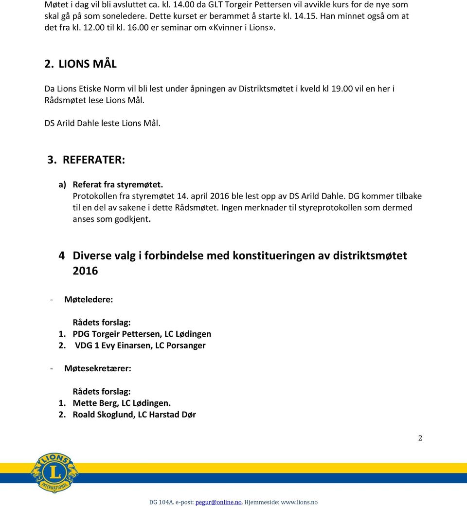 00 vil en her i Rådsmøtet lese Lions Mål. DS Arild Dahle leste Lions Mål. 3. REFERATER: a) Referat fra styremøtet. Protokollen fra styremøtet 14. april 2016 ble lest opp av DS Arild Dahle.